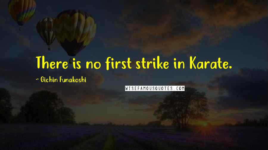 Gichin Funakoshi Quotes: There is no first strike in Karate.