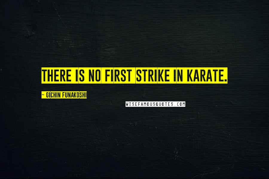 Gichin Funakoshi Quotes: There is no first strike in Karate.