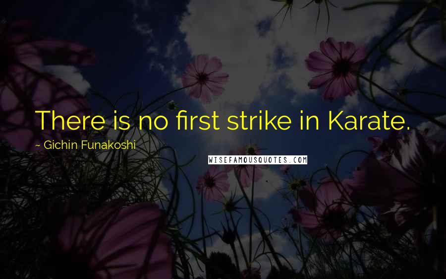 Gichin Funakoshi Quotes: There is no first strike in Karate.