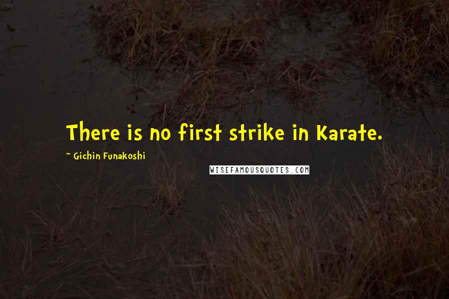 Gichin Funakoshi Quotes: There is no first strike in Karate.
