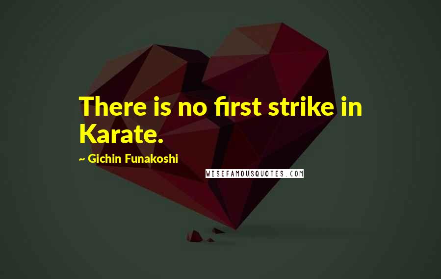 Gichin Funakoshi Quotes: There is no first strike in Karate.