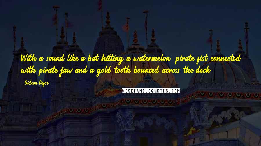 Gideon Defoe Quotes: With a sound like a bat hitting a watermelon, pirate fist connected with pirate jaw and a gold tooth bounced across the deck.