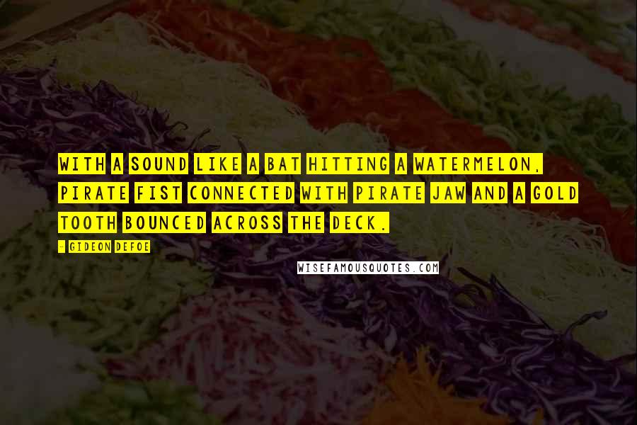 Gideon Defoe Quotes: With a sound like a bat hitting a watermelon, pirate fist connected with pirate jaw and a gold tooth bounced across the deck.