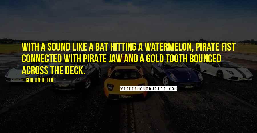 Gideon Defoe Quotes: With a sound like a bat hitting a watermelon, pirate fist connected with pirate jaw and a gold tooth bounced across the deck.