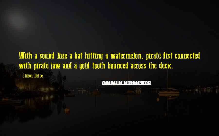 Gideon Defoe Quotes: With a sound like a bat hitting a watermelon, pirate fist connected with pirate jaw and a gold tooth bounced across the deck.