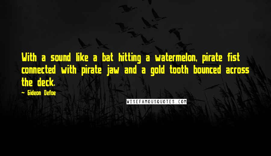 Gideon Defoe Quotes: With a sound like a bat hitting a watermelon, pirate fist connected with pirate jaw and a gold tooth bounced across the deck.