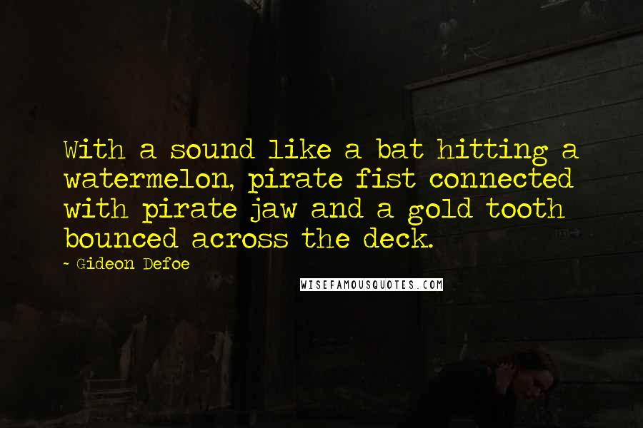 Gideon Defoe Quotes: With a sound like a bat hitting a watermelon, pirate fist connected with pirate jaw and a gold tooth bounced across the deck.