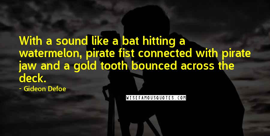 Gideon Defoe Quotes: With a sound like a bat hitting a watermelon, pirate fist connected with pirate jaw and a gold tooth bounced across the deck.