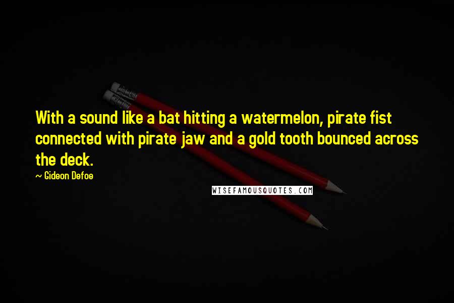 Gideon Defoe Quotes: With a sound like a bat hitting a watermelon, pirate fist connected with pirate jaw and a gold tooth bounced across the deck.
