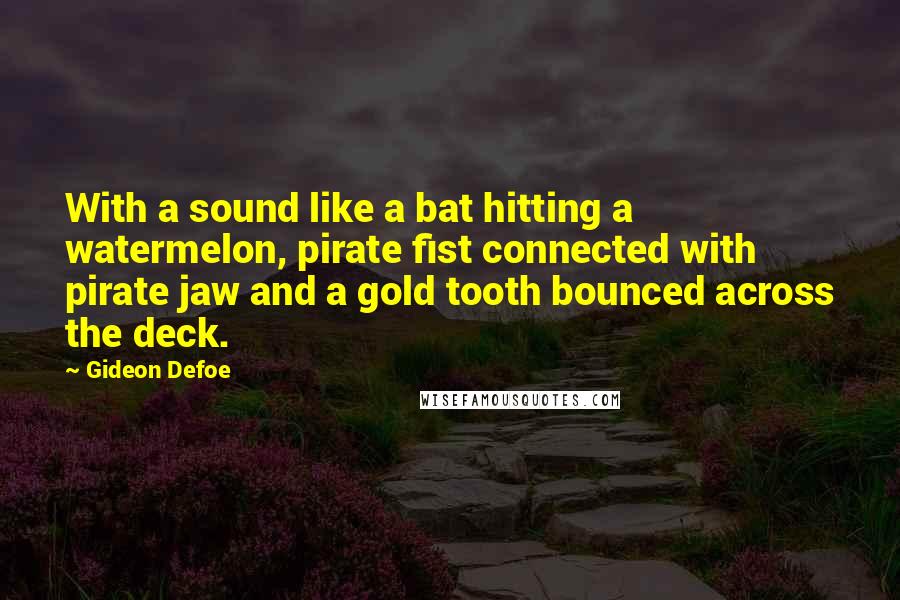 Gideon Defoe Quotes: With a sound like a bat hitting a watermelon, pirate fist connected with pirate jaw and a gold tooth bounced across the deck.