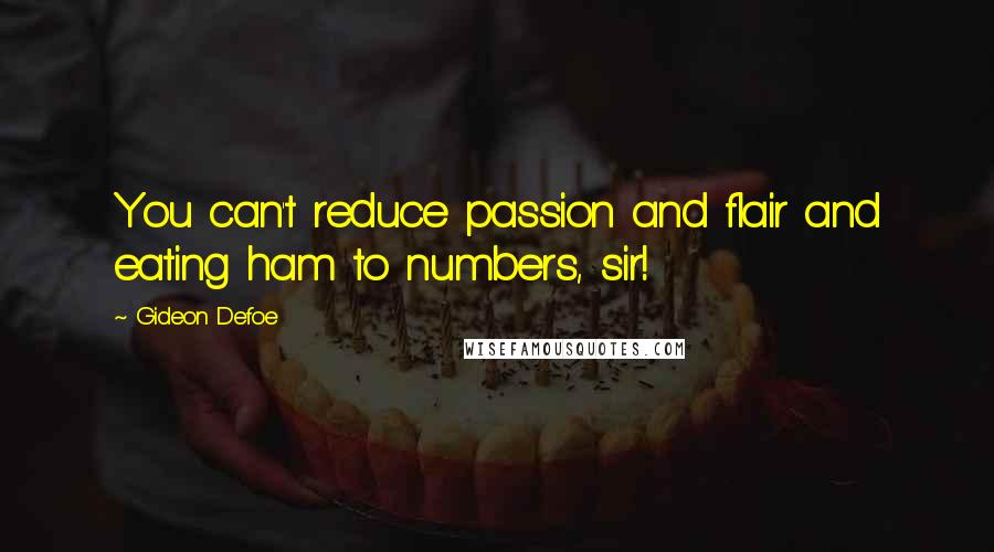 Gideon Defoe Quotes: You can't reduce passion and flair and eating ham to numbers, sir!