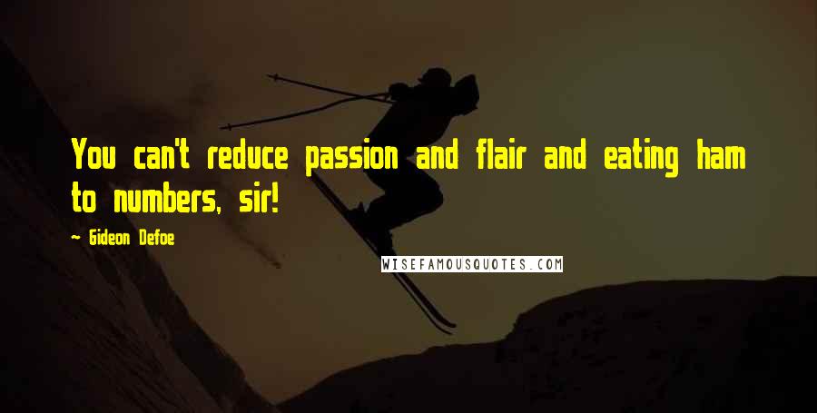 Gideon Defoe Quotes: You can't reduce passion and flair and eating ham to numbers, sir!