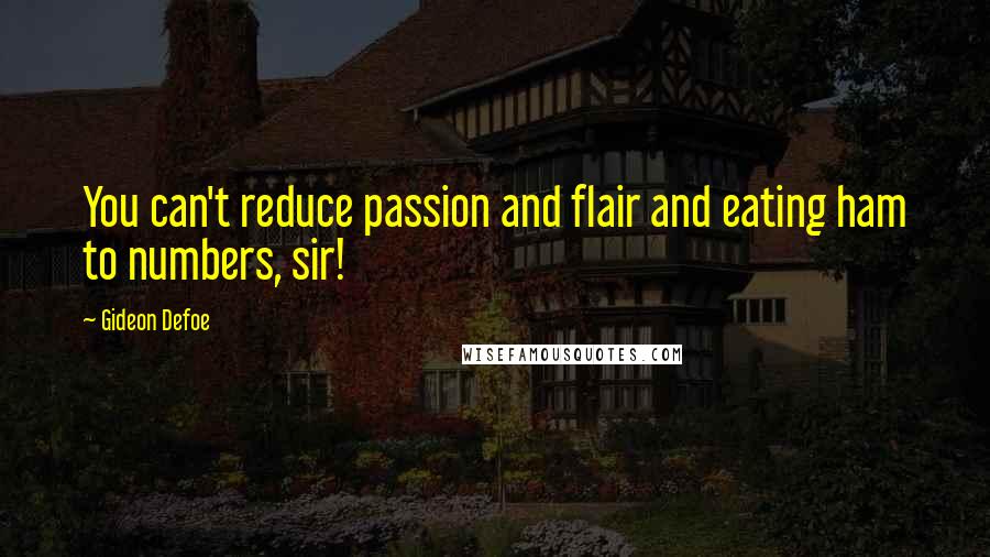 Gideon Defoe Quotes: You can't reduce passion and flair and eating ham to numbers, sir!