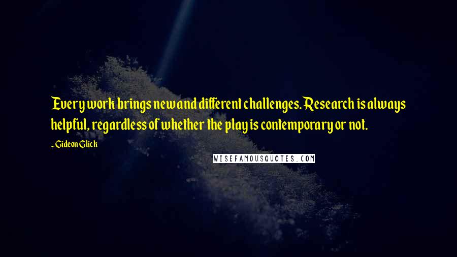 Gideon Glick Quotes: Every work brings new and different challenges. Research is always helpful, regardless of whether the play is contemporary or not.