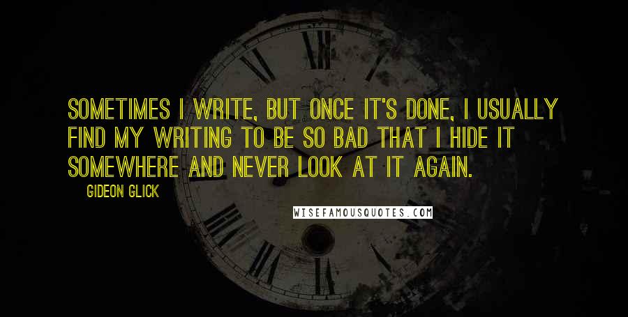 Gideon Glick Quotes: Sometimes I write, but once it's done, I usually find my writing to be so bad that I hide it somewhere and never look at it again.