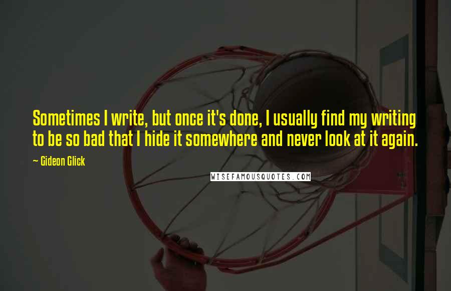 Gideon Glick Quotes: Sometimes I write, but once it's done, I usually find my writing to be so bad that I hide it somewhere and never look at it again.