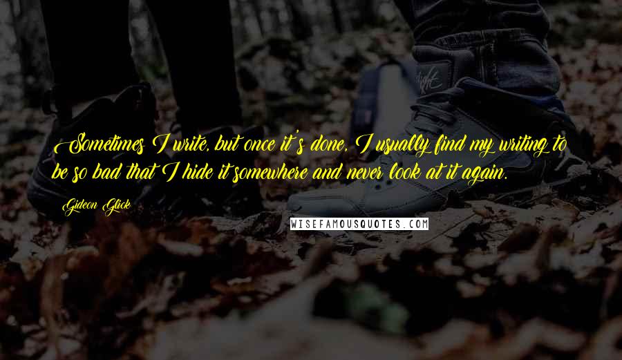 Gideon Glick Quotes: Sometimes I write, but once it's done, I usually find my writing to be so bad that I hide it somewhere and never look at it again.