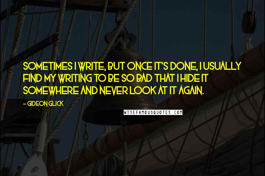 Gideon Glick Quotes: Sometimes I write, but once it's done, I usually find my writing to be so bad that I hide it somewhere and never look at it again.