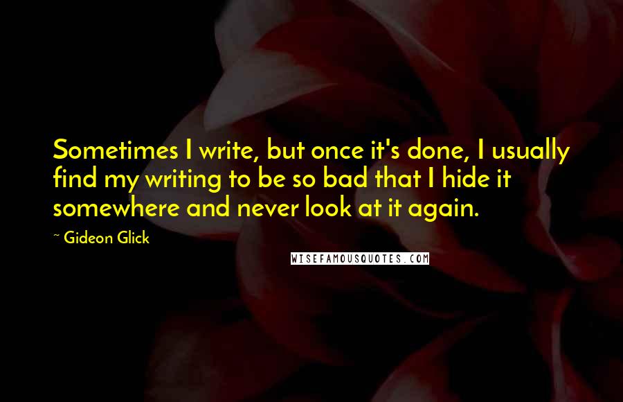 Gideon Glick Quotes: Sometimes I write, but once it's done, I usually find my writing to be so bad that I hide it somewhere and never look at it again.