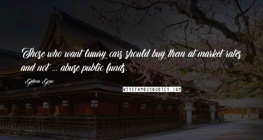 Gideon Gono Quotes: Those who want luxury cars should buy them at market rates and not ... abuse public funds.