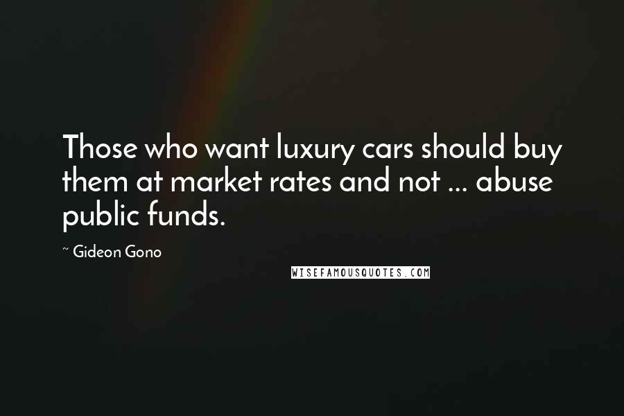 Gideon Gono Quotes: Those who want luxury cars should buy them at market rates and not ... abuse public funds.