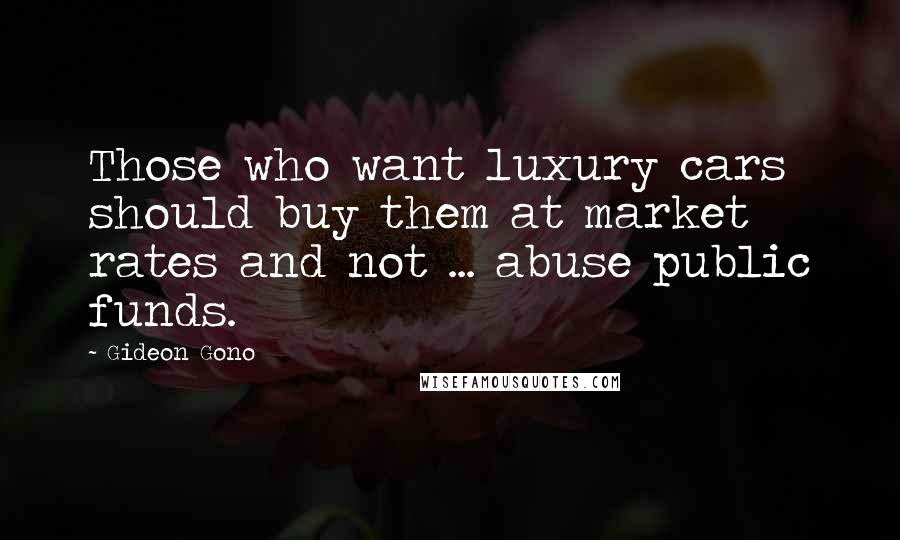 Gideon Gono Quotes: Those who want luxury cars should buy them at market rates and not ... abuse public funds.