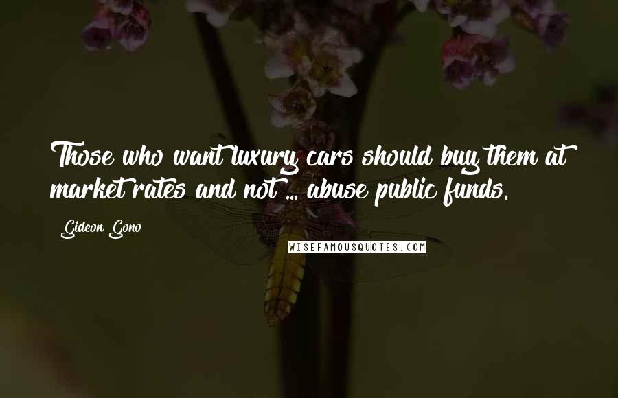 Gideon Gono Quotes: Those who want luxury cars should buy them at market rates and not ... abuse public funds.