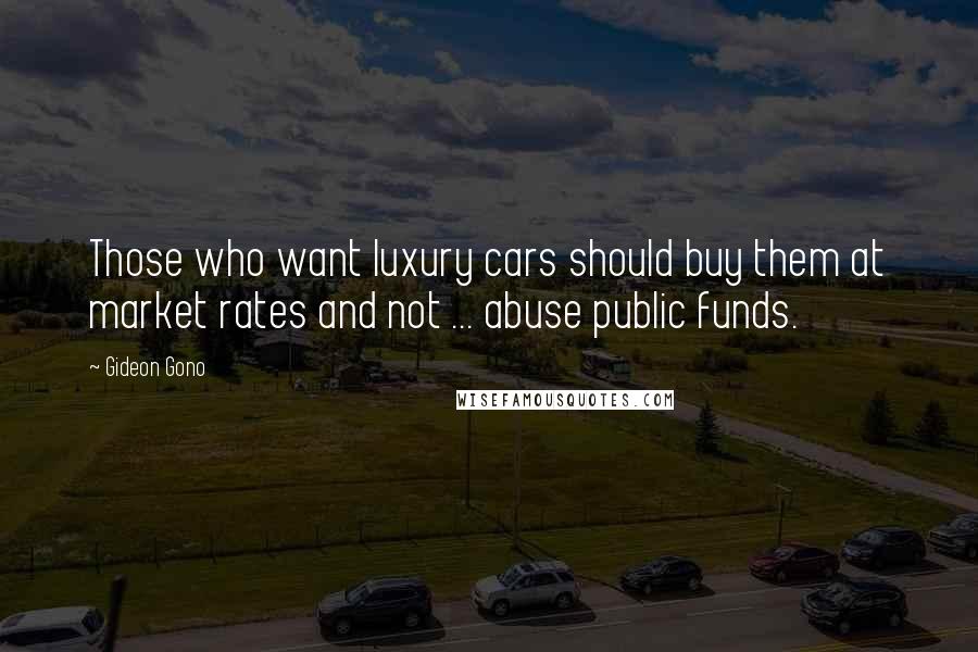 Gideon Gono Quotes: Those who want luxury cars should buy them at market rates and not ... abuse public funds.