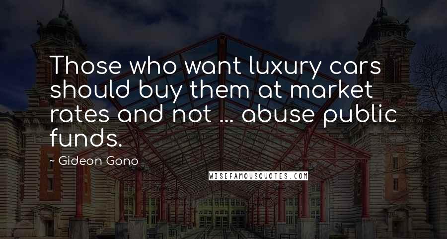 Gideon Gono Quotes: Those who want luxury cars should buy them at market rates and not ... abuse public funds.
