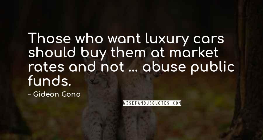 Gideon Gono Quotes: Those who want luxury cars should buy them at market rates and not ... abuse public funds.