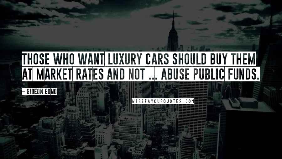 Gideon Gono Quotes: Those who want luxury cars should buy them at market rates and not ... abuse public funds.