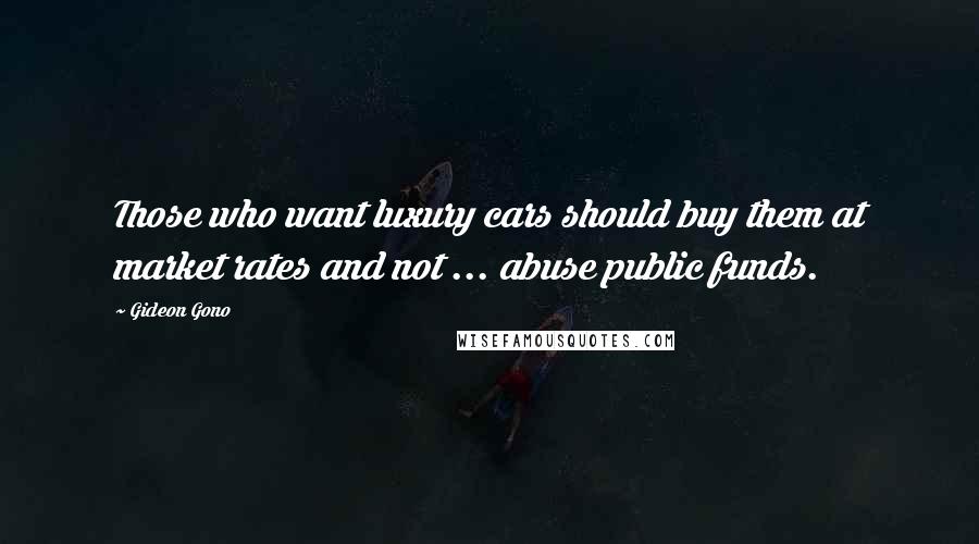 Gideon Gono Quotes: Those who want luxury cars should buy them at market rates and not ... abuse public funds.