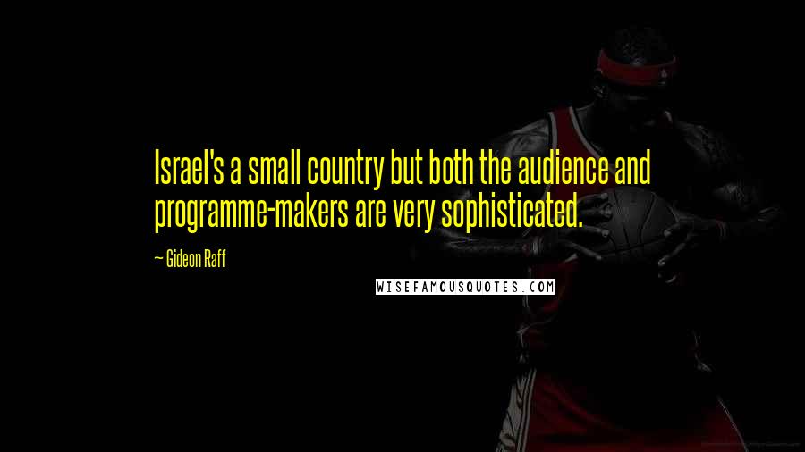 Gideon Raff Quotes: Israel's a small country but both the audience and programme-makers are very sophisticated.