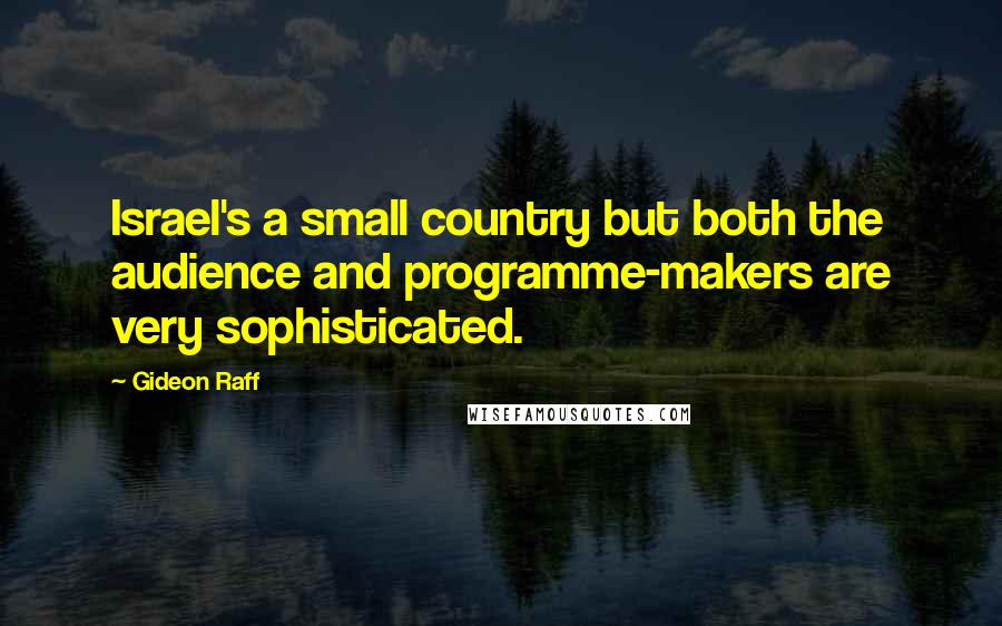 Gideon Raff Quotes: Israel's a small country but both the audience and programme-makers are very sophisticated.