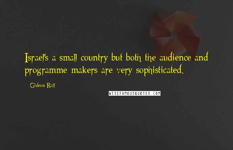 Gideon Raff Quotes: Israel's a small country but both the audience and programme-makers are very sophisticated.