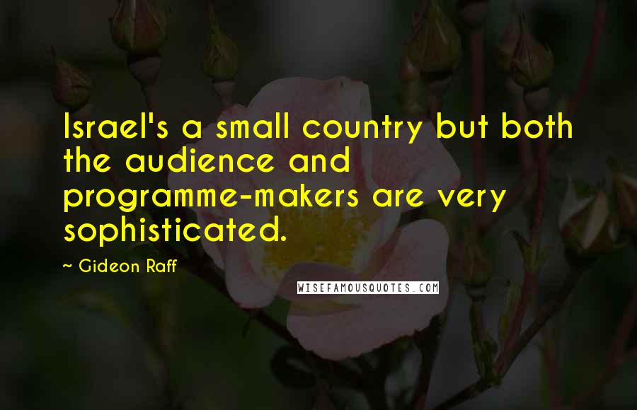 Gideon Raff Quotes: Israel's a small country but both the audience and programme-makers are very sophisticated.