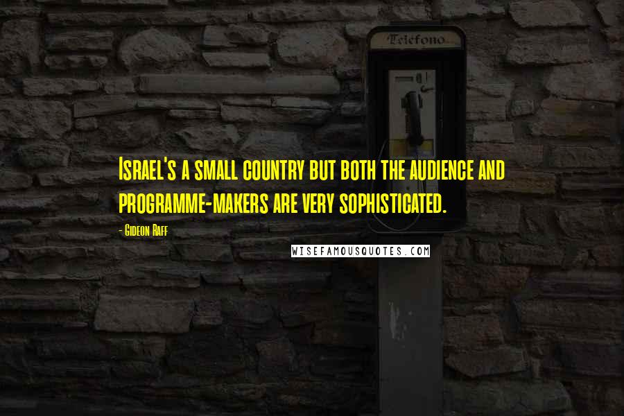 Gideon Raff Quotes: Israel's a small country but both the audience and programme-makers are very sophisticated.