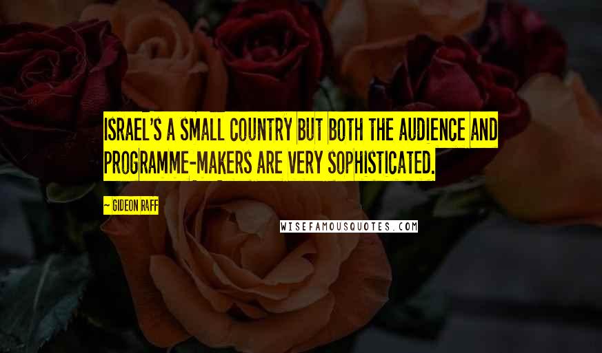 Gideon Raff Quotes: Israel's a small country but both the audience and programme-makers are very sophisticated.