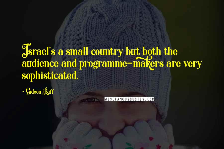 Gideon Raff Quotes: Israel's a small country but both the audience and programme-makers are very sophisticated.