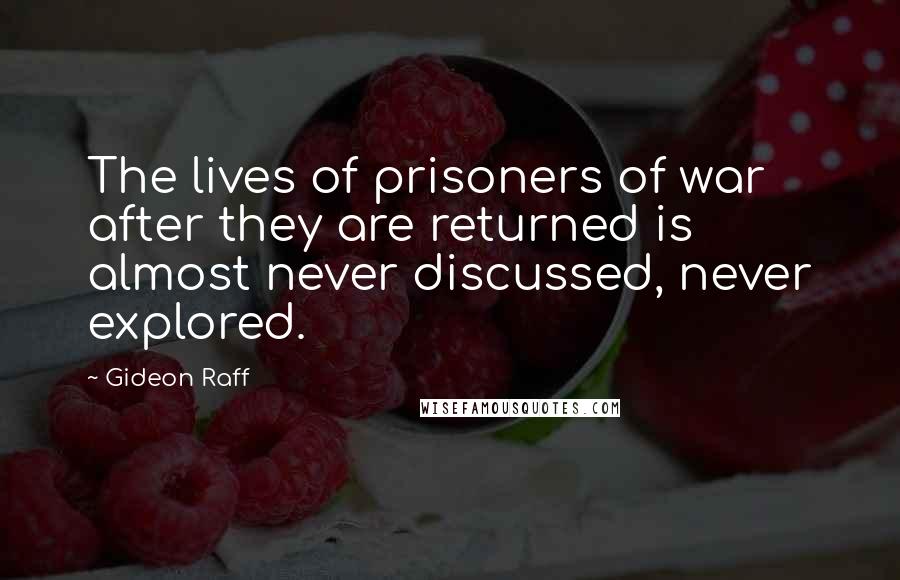 Gideon Raff Quotes: The lives of prisoners of war after they are returned is almost never discussed, never explored.