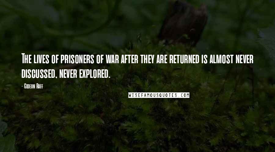 Gideon Raff Quotes: The lives of prisoners of war after they are returned is almost never discussed, never explored.