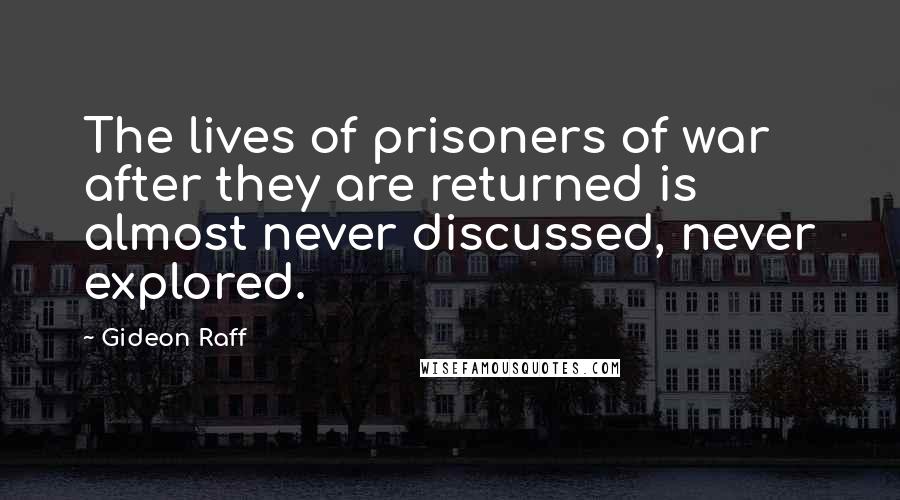 Gideon Raff Quotes: The lives of prisoners of war after they are returned is almost never discussed, never explored.