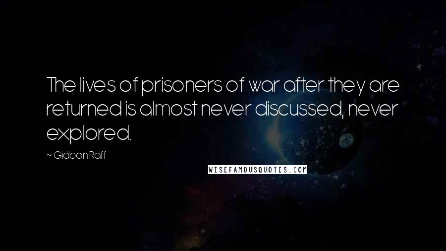 Gideon Raff Quotes: The lives of prisoners of war after they are returned is almost never discussed, never explored.