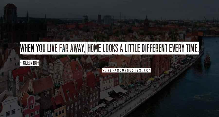 Gideon Raff Quotes: When you live far away, home looks a little different every time.