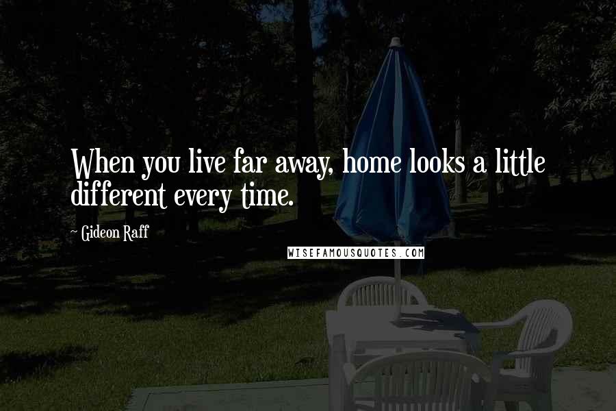 Gideon Raff Quotes: When you live far away, home looks a little different every time.