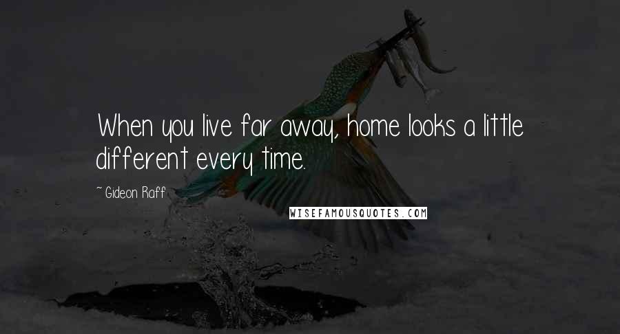 Gideon Raff Quotes: When you live far away, home looks a little different every time.