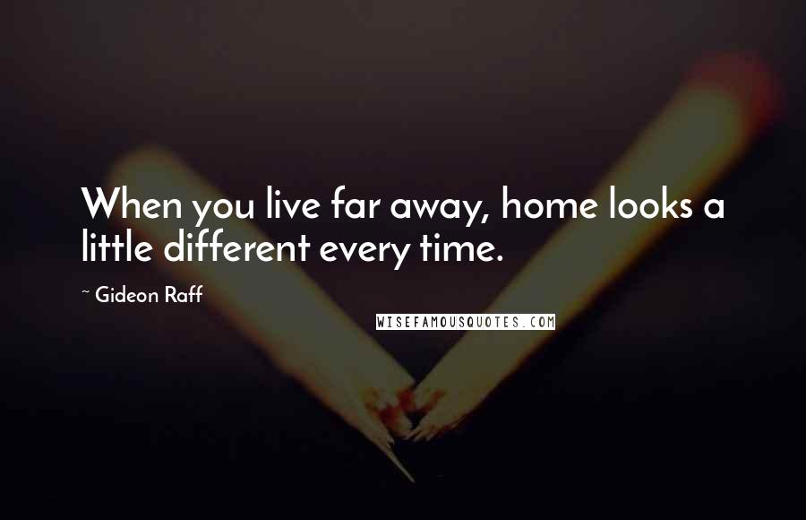 Gideon Raff Quotes: When you live far away, home looks a little different every time.