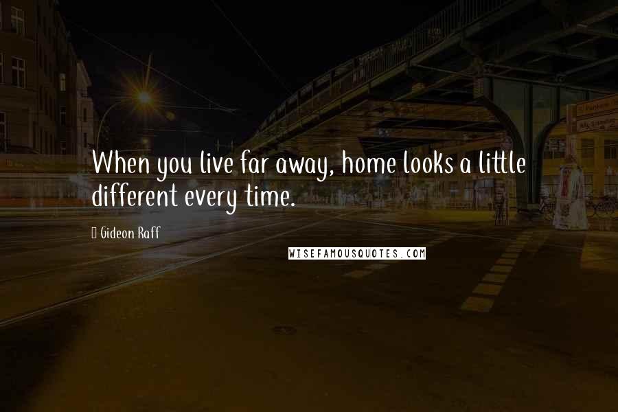 Gideon Raff Quotes: When you live far away, home looks a little different every time.