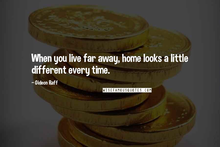 Gideon Raff Quotes: When you live far away, home looks a little different every time.