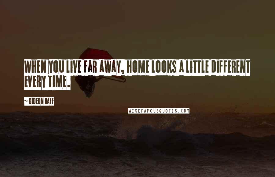 Gideon Raff Quotes: When you live far away, home looks a little different every time.